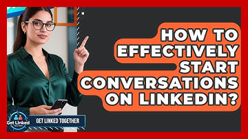 How To Effectively Start Conversations On LinkedIn? - Get Linked Together