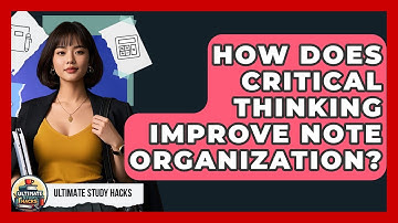 How Does Critical Thinking Improve Note Organization? - Ultimate Study Hacks