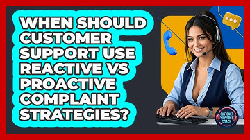 When Should Customer Support Use Reactive Vs Proactive Complaint Strategies?