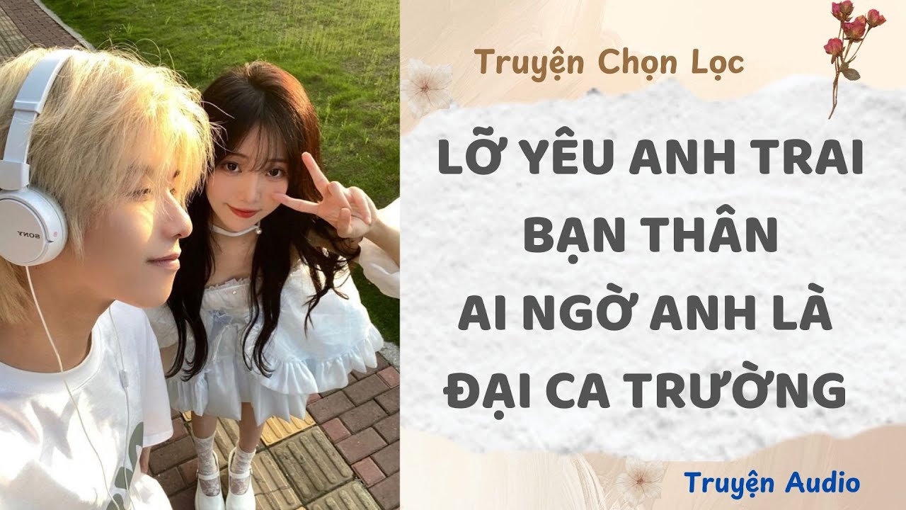 Lỡ Yêu Anh Trai Bạn Thân, Ai Ngờ Anh Là Đại Ca Trường | Truyện Full