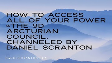 How to Access All of Your Power ∞The 9D Arcturian Council, Channeled by Daniel Scranton