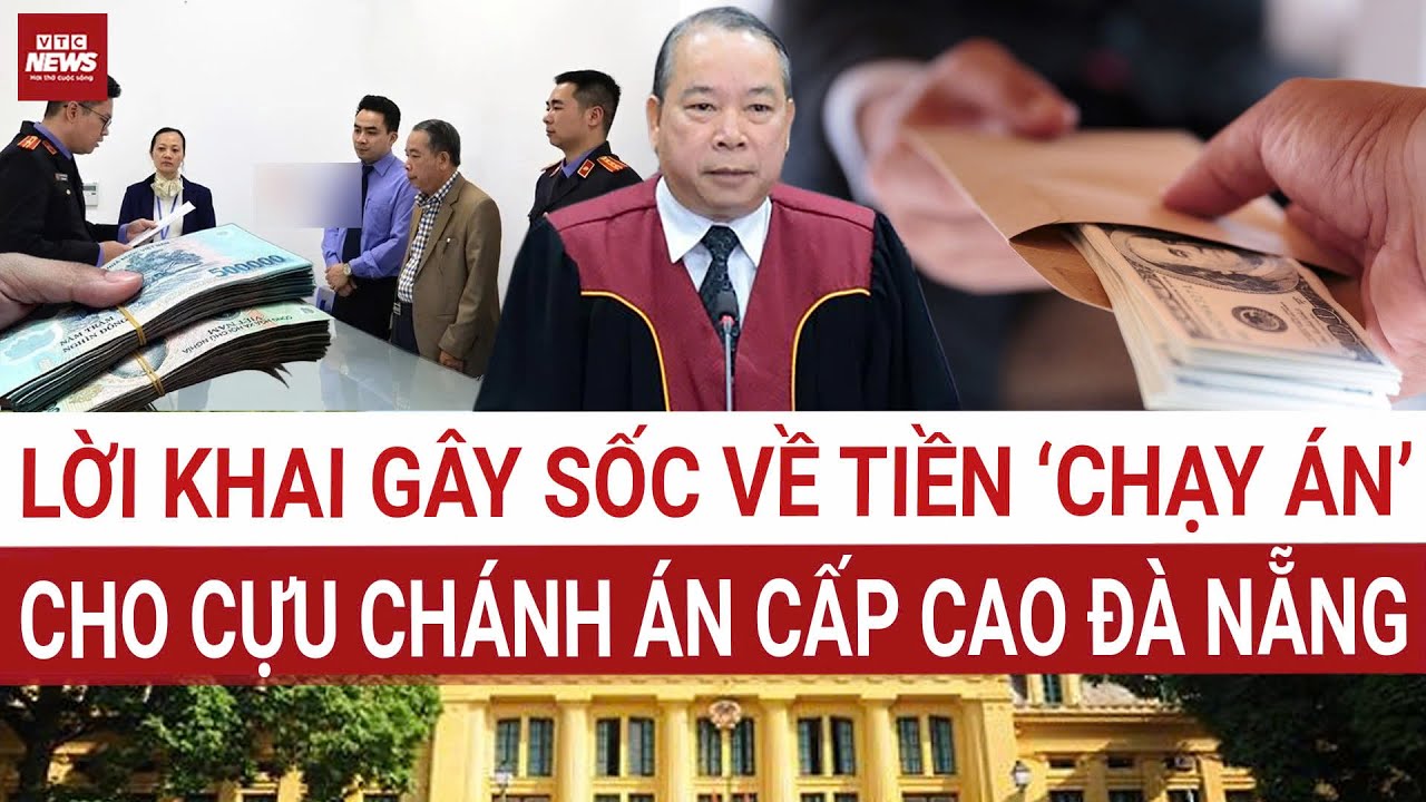 Sốc: Loạt lời khai hé lộ tiền “chạy án” vụ Cựu Chánh án cấp cao Đà Nẵng bị bắt | VTC News