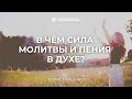 В чём сила молитвы и пения в Духе? | Борис Грисенко