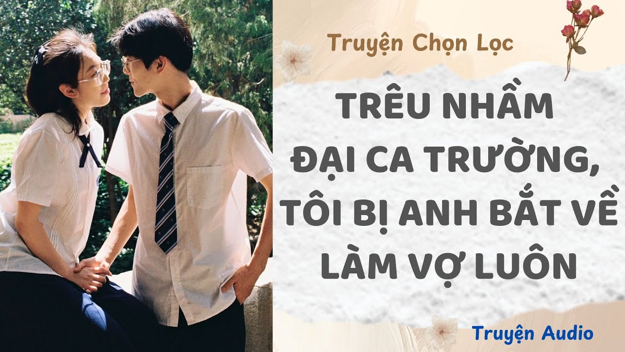 Trêu Nhầm Đại Ca Trường, Tôi Bị Anh Bắt Về Làm Vợ Luôn | Truyện Full