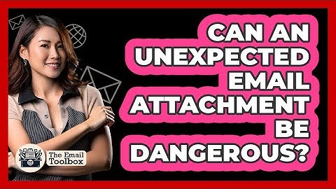 Can An Unexpected Email Attachment Be Dangerous?