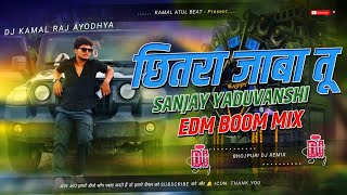 CHHITRA JABA TU | DJ SONG | SANJAY YADUVANSHI | EDM BOOM MIX | DJ KAMAL RAJ AYODHYA
