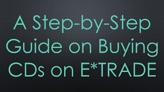 A Step-by-Step Guide on Buying CDs on E*TRADE