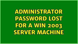 Administrator Password lost for a Win 2003 Server machine (6 Solutions!!)