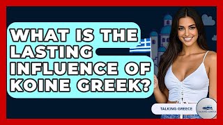 What Is The Lasting Influence Of Koine Greek? - Talking Greece