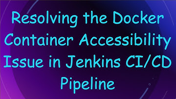 Resolving the Docker Container Accessibility Issue in Jenkins CI/CD Pipeline