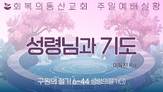 [20250622 주일오전예배] 구원의절기 6-44 : 성령의 절기(3) 성령님과 기도 (이득진 목사)