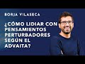 Deja ya de perturbarte gracias al Advaita | Borja Vilaseca