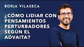 Deja ya de perturbarte gracias al Advaita | Borja Vilaseca