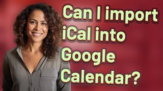 Can I import iCal into Google Calendar