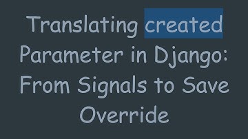 Translating created Parameter in Django: From Signals to Save Override