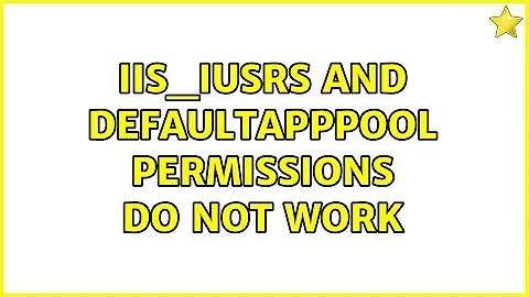 IIS_IUSRS and DefaultAppPool permissions do not work