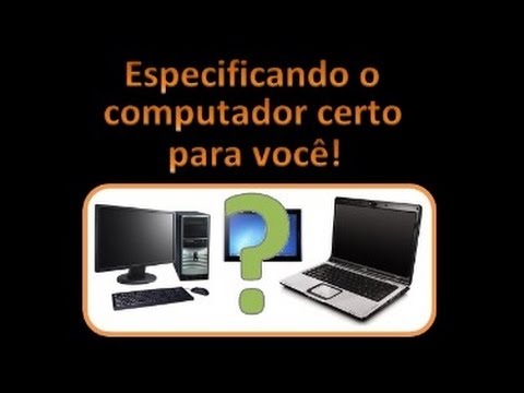 Especificando o Computador Certo Para Você! (Antigo, mas válido até hoje).