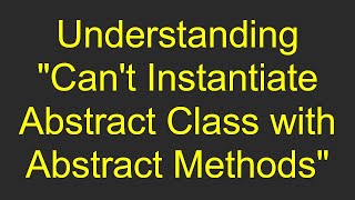 Understanding "Can't Instantiate Abstract Class with Abstract Methods"