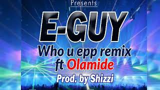 E guy - who u EPP remix ft olamide(official Audio)