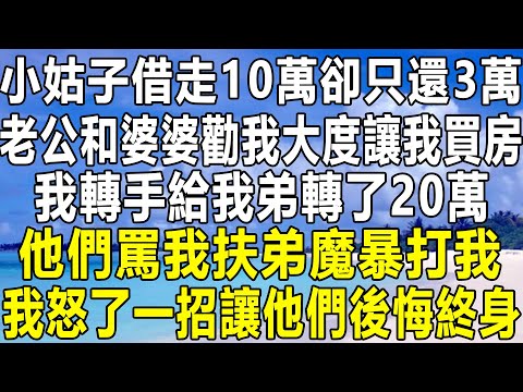 小姑子借走10萬卻只還3萬，老公和婆婆勸我大度讓我買房，我轉手給我弟轉了20萬，他們罵我扶弟魔暴打我，我怒了一招讓他們後悔終身！#情感故事 #情感秘密 #情感 #深夜讀書 #中年 #家庭 #為人處世