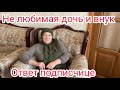 Самый тяжёлый день в моей жизни / Не любимая дочь и внук / Ответ подписчице