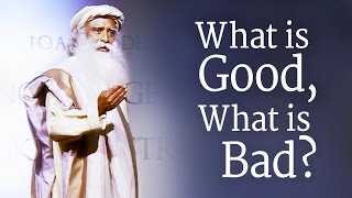 What Is Good, What Is Bad? Sadhguru
