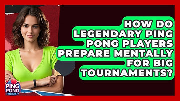 How Do Legendary Ping Pong Players Prepare Mentally For Big Tournaments? - Ping Pong Prodigy