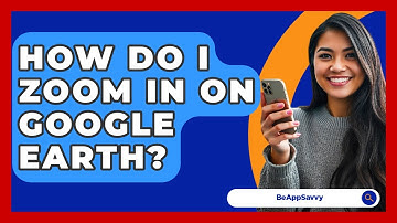 How Do I Zoom In On Google Earth? - Be App Savvy