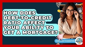 How Does Debt-to-credit Ratio Affect Your Ability To Get A Mortgage? - Your Guide to Budgeting
