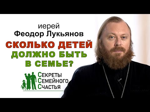 Сколько детей должно быть в семье? Секреты семейного счастья. Иерей Феодор Лукьянов