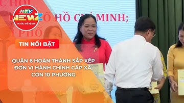 QUẬN 6 HOÀN THÀNH SẮP XẾP ĐƠN VỊ HÀNH CHÍNH CẤP XÃ, CÒN 10 PHƯỜNG