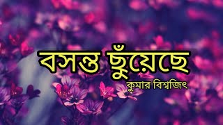 Video thumbnail of "BOSONTO CHUYECHE(বসন্ত ছুঁয়েছে) | KUMAR BISHWAJIT"