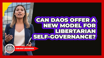 Can DAOs Offer A New Model For Libertarian Self-governance? - Learn About Libertarianism