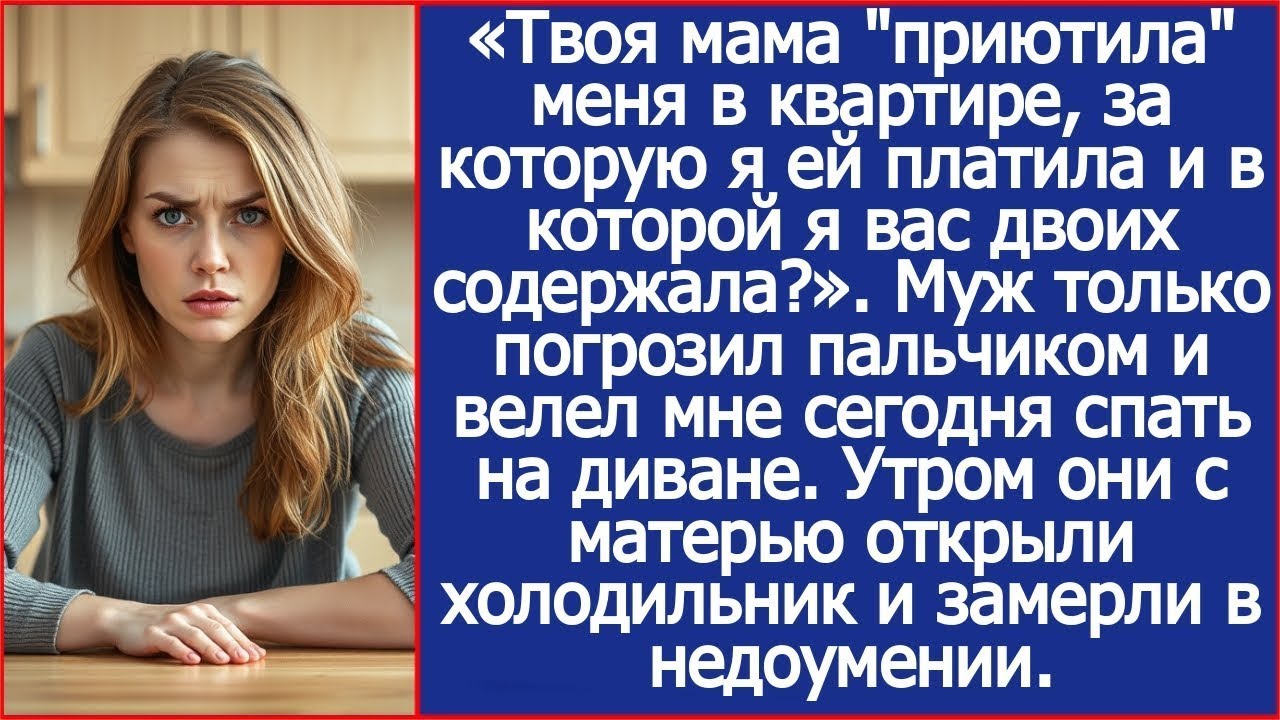 Твоя мама ''приютила'' меня в квартире, за которую я ей платила и в которой я вас двоих содержа