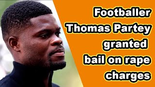 Thomas Partey Granted Bail After Serious Charges | Full Legal Breakdown 