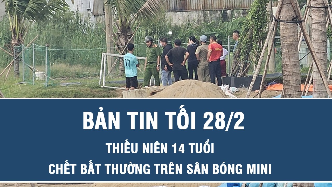 Tối 28/2: Điều tra vụ thiếu niên 14 tuổi nghi bị điện giật tử vong trên sân bóng mini ở Đồng Nai