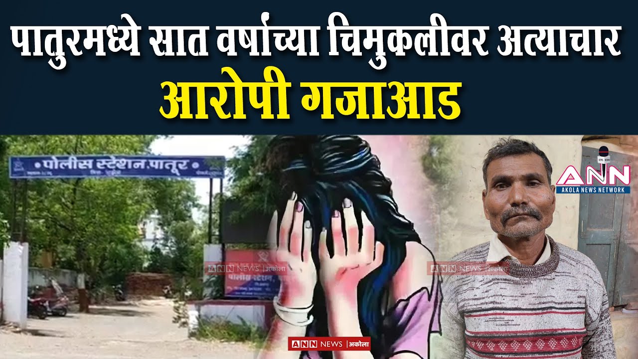 पातुरमध्ये सात वर्षांच्या चिमुकलीवर अत्याचार,आरोपी गजाआड | Patur