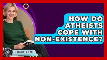 How Do Atheists Cope With Non-existence? - Learn About Atheism