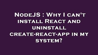 NodeJS : Why I can't install React and uninstall create-react-app in my system?