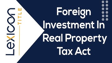 FIRPTA Foreign Investment in Real Property Tax Act Explained