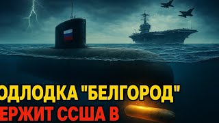 Подлодка "Белгород" держит США в страхе: "Посейдон" готов к удару??