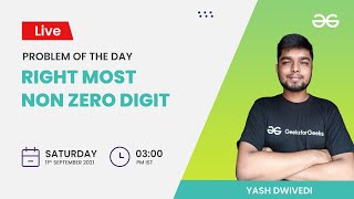 Right most non zero digit | Problem of the Day 12/09/21 | Yash Dwivedi | GeeksforGeeks Practice