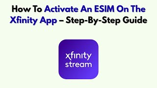 How To Activate An ESIM On The Xfinity App – Step-By-Step Guide