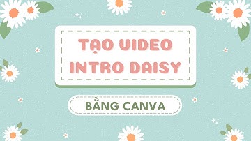 Cách tạo Video Intro Daisy bằng Canva cực dễ và đơn giản - Hướng dẫn Canva