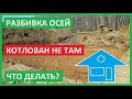 РАЗБИВКА ОСЕЙ. НЕ ТАМ ВЫКОПАЛИ КОТЛОВАН. Посадка дома на участок