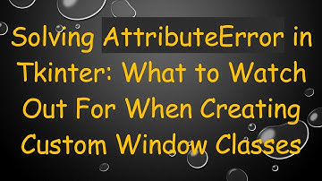 Solving AttributeError in Tkinter: What to Watch Out For When Creating Custom Window Classes