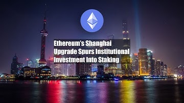 Ethereum’s Shanghai Upgrade Spurs Institutional Investment Into Staking