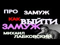 МИХАИЛ ЛАБКОВСКИЙ. КАК ВЫЙТИ ЗАМУЖ.