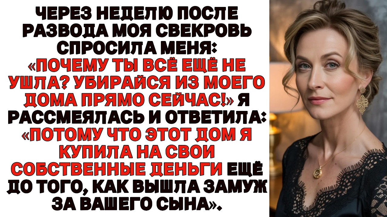 Через неделю после развода моя свекровь сказала Ты всё ещё здесь Убирайся Я громко рассмеялась и отв
