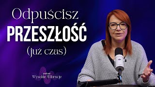 Puść Przeszłość na Dobre. Kroki ku Zdrowieniu | WYSOKIE WIBRACJE #185